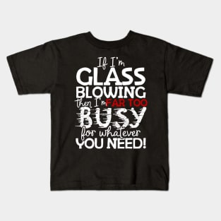 If I'm Glass Blowing Then I'm Far Too Busy For Whatever You Need! Kids T-Shirt